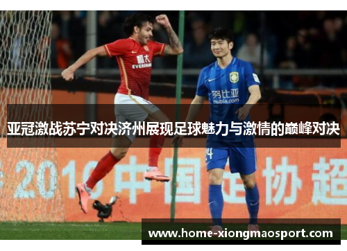 亚冠激战苏宁对决济州展现足球魅力与激情的巅峰对决